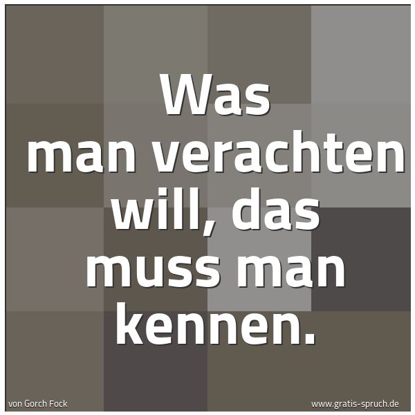 Quadratisches Spruchbild: Was man verachten will, das muss man kennen.