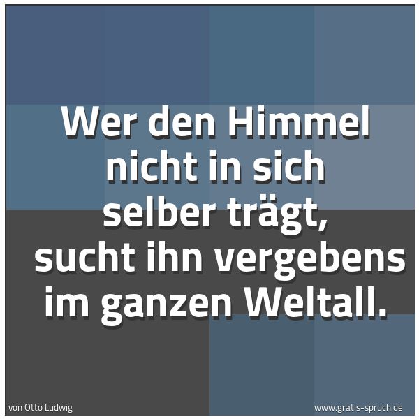 Quadratisches Spruchbild: Wer den Himmel nicht in sich selber trägt,  sucht ihn vergebens im ganzen Weltall.