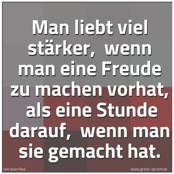 Quadratisches Spruchbild: Man liebt viel stärker,  wenn man eine Freude zu machen vorhat,  als eine Stunde darauf,   …