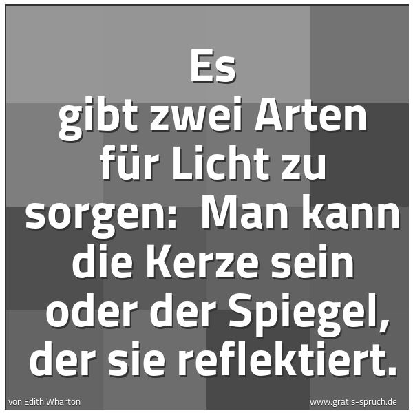 Quadratisches Spruchbild: Es gibt zwei Arten für Licht zu sorgen:  Man kann die Kerze sein  oder der Spiegel, der si …