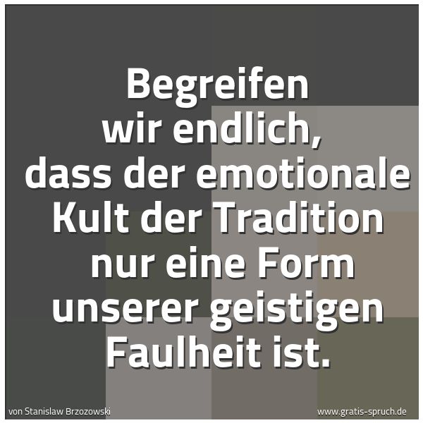 Quadratisches Spruchbild: Begreifen wir endlich,  dass der emotionale Kult der Tradition  nur eine Form unserer geis …