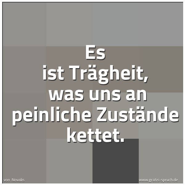 Quadratisches Spruchbild: Es ist Trägheit,  was uns an peinliche Zustände kettet.