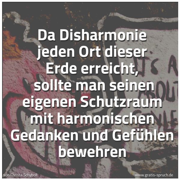 Quadratisches Spruchbild: Da Disharmonie jeden Ort dieser Erde erreicht,  sollte man seinen eigenen Schutzraum mit h …