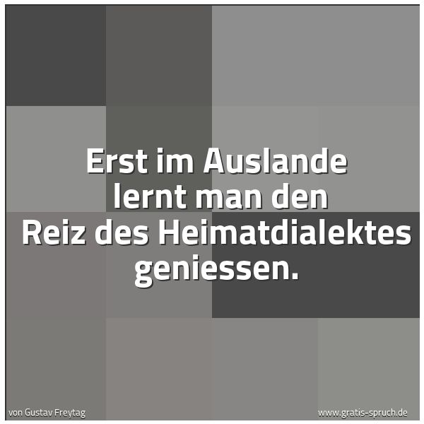Quadratisches Spruchbild: Erst im Auslande  lernt man den Reiz des Heimatdialektes geniessen.