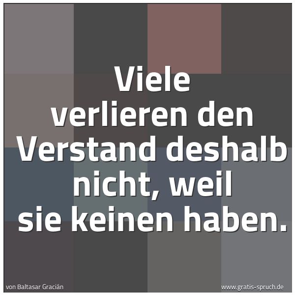 Quadratisches Spruchbild: Viele verlieren den Verstand deshalb nicht, weil sie keinen haben.