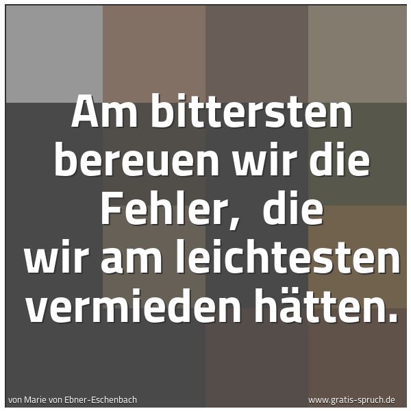Quadratisches Spruchbild: Am bittersten bereuen wir die Fehler,  die wir am leichtesten vermieden hätten.