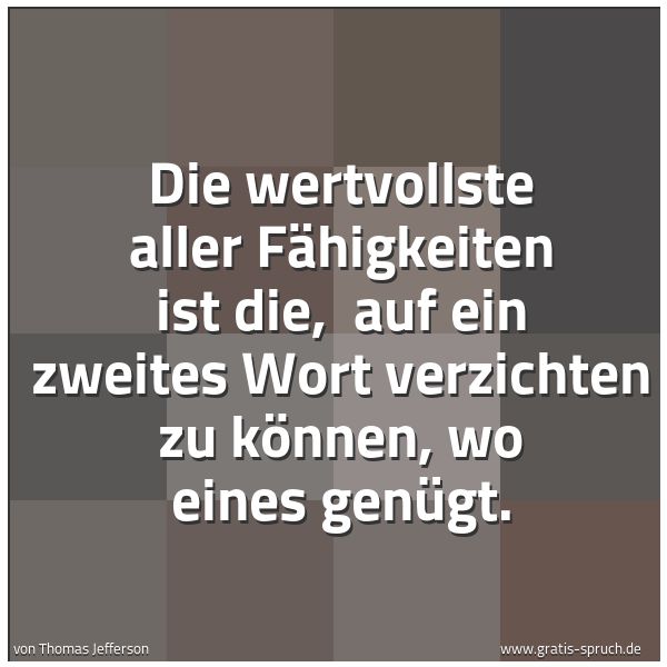 Quadratisches Spruchbild: Die wertvollste aller Fähigkeiten ist die,  auf ein zweites Wort verzichten zu können, wo  …