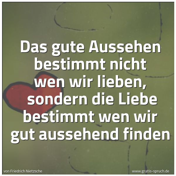 Quadratisches Spruchbild: Das gute Aussehen bestimmt nicht wen wir lieben,  sondern die Liebe bestimmt wen wir gut a …