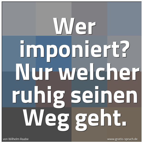 Quadratisches Spruchbild: Wer imponiert?  Nur welcher ruhig seinen Weg geht.