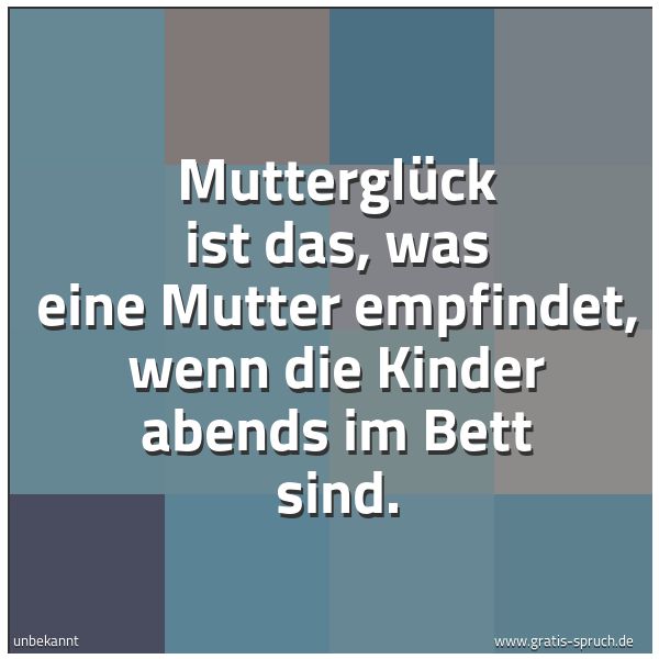 Quadratisches Spruchbild: Mutterglück ist das, was eine Mutter empfindet, wenn die Kinder abends im Bett sind.
