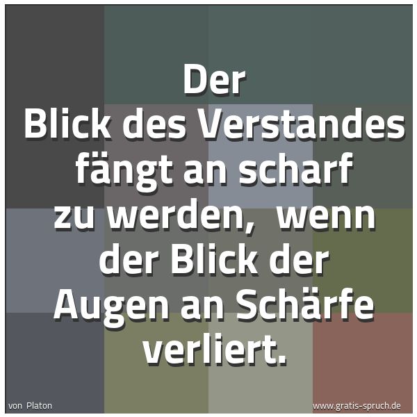 Quadratisches Spruchbild: Der Blick des Verstandes fängt an scharf zu werden,  wenn der Blick der Augen an Schärfe v …