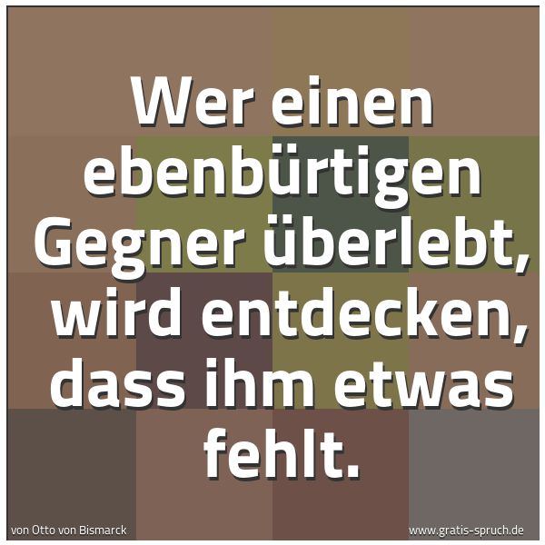 Quadratisches Spruchbild: Wer einen ebenbürtigen Gegner überlebt,  wird entdecken, dass ihm etwas fehlt.