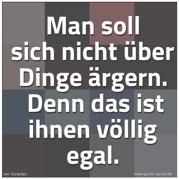 Quadratisches Spruchbild: Man soll sich nicht über Dinge ärgern.  Denn das ist ihnen völlig egal.