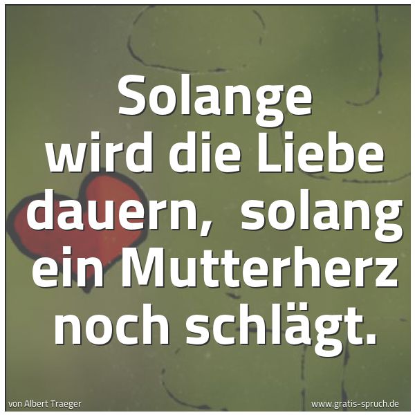 Quadratisches Spruchbild: Solange wird die Liebe dauern,  solang ein Mutterherz noch schlägt.