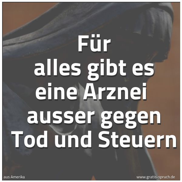 Quadratisches Spruchbild: Für alles gibt es eine Arznei  ausser gegen Tod und Steuern