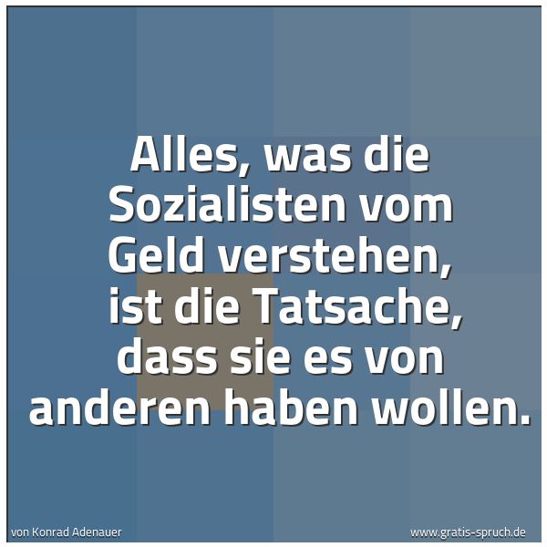 Quadratisches Spruchbild: Alles, was die Sozialisten vom Geld verstehen,  ist die Tatsache, dass sie es von anderen  …