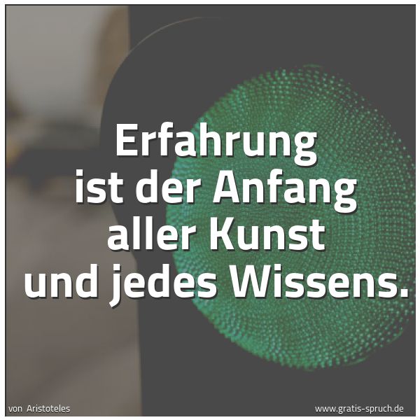 Quadratisches Spruchbild: Erfahrung ist der Anfang aller Kunst und jedes Wissens.