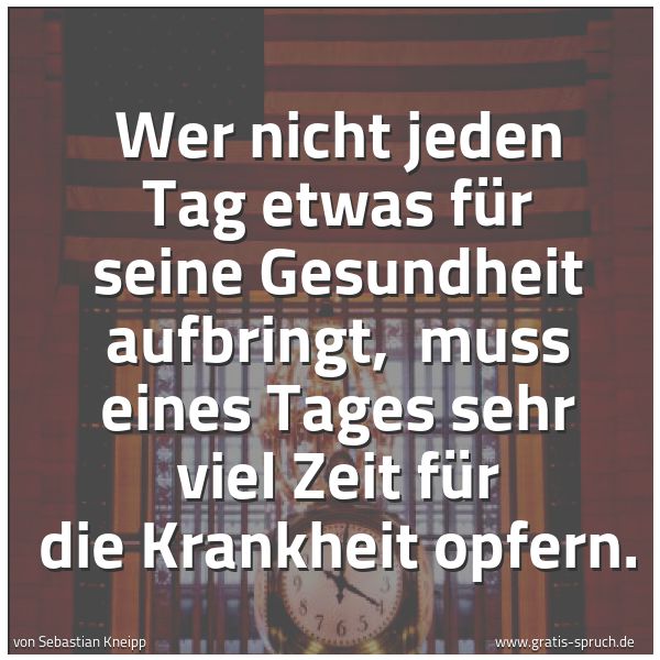 Quadratisches Spruchbild: Wer nicht jeden Tag etwas für seine Gesundheit aufbringt,  muss eines Tages sehr viel Zeit …
