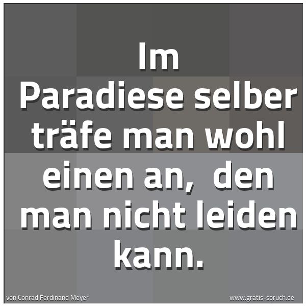 Quadratisches Spruchbild: Im Paradiese selber träfe man wohl einen an,  den man nicht leiden kann.