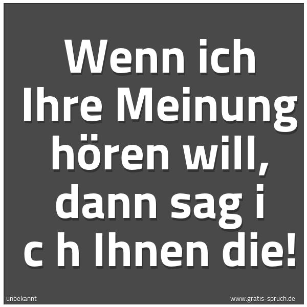 Quadratisches Spruchbild: Wenn ich Ihre Meinung hören will, dann sag  i c h  Ihnen die!