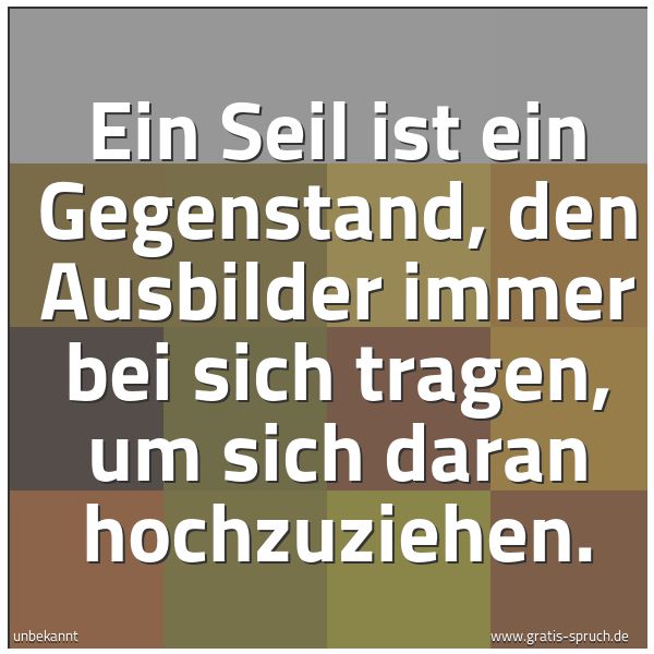 Quadratisches Spruchbild: Ein Seil ist ein Gegenstand, den Ausbilder immer bei sich tragen, um sich daran hochzuzieh …