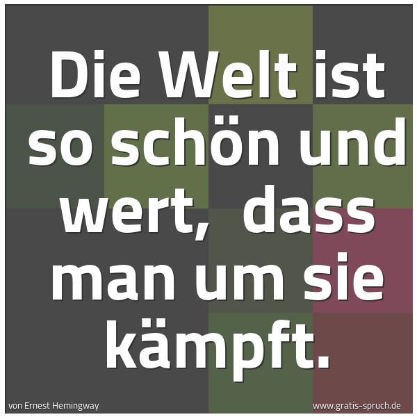 Quadratisches Spruchbild: Die Welt ist so schön und wert,  dass man um sie kämpft.