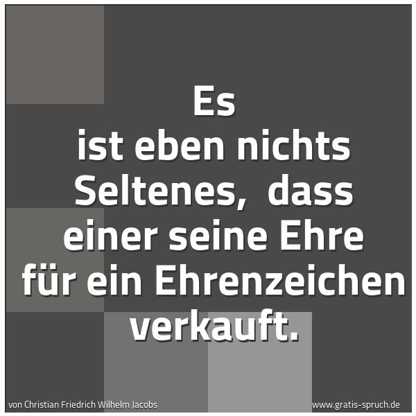 Quadratisches Spruchbild: Es ist eben nichts Seltenes,  dass einer seine Ehre für ein Ehrenzeichen verkauft.