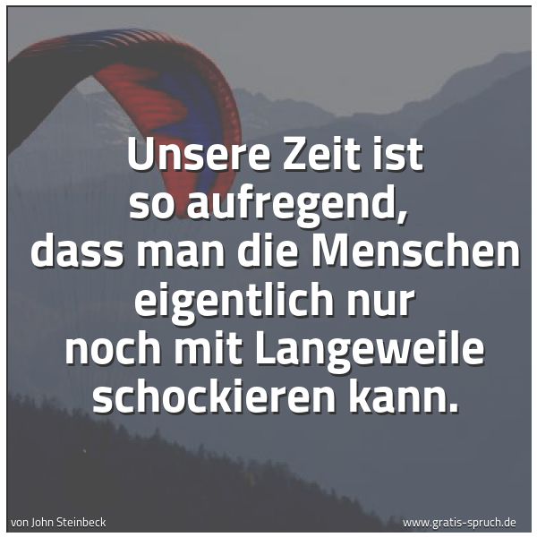 Quadratisches Spruchbild: Unsere Zeit ist so aufregend,  dass man die Menschen eigentlich nur noch mit Langeweile sc …