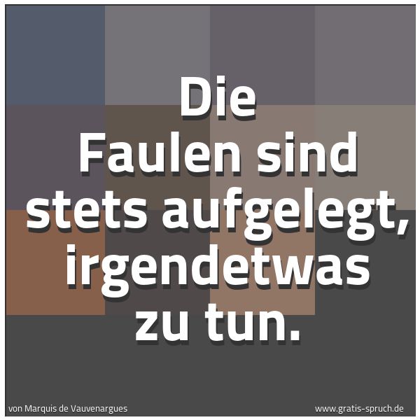 Quadratisches Spruchbild: Die Faulen sind stets aufgelegt, irgendetwas zu tun.