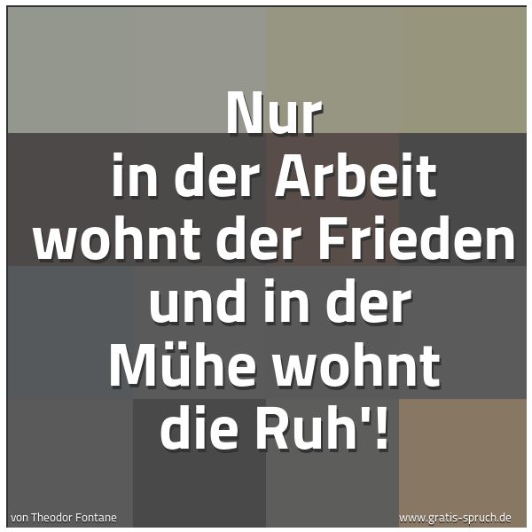 Quadratisches Spruchbild: Nur in der Arbeit wohnt der Frieden  und in der Mühe wohnt die Ruh'!