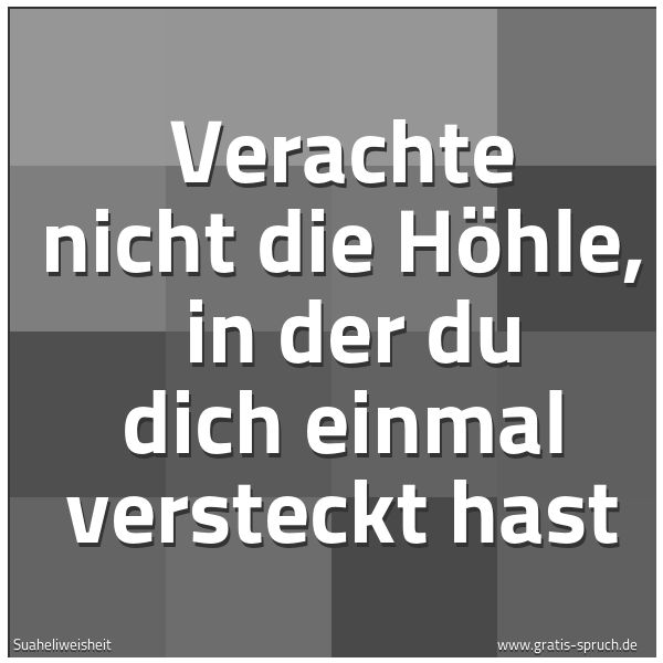 Quadratisches Spruchbild: Verachte nicht die Höhle,  in der du dich einmal versteckt hast