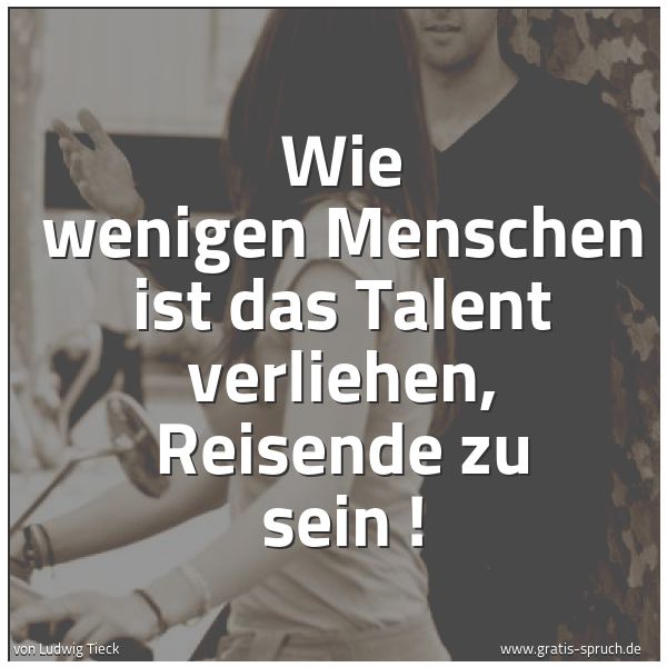 Quadratisches Spruchbild: Wie wenigen Menschen ist das Talent verliehen, Reisende zu sein !