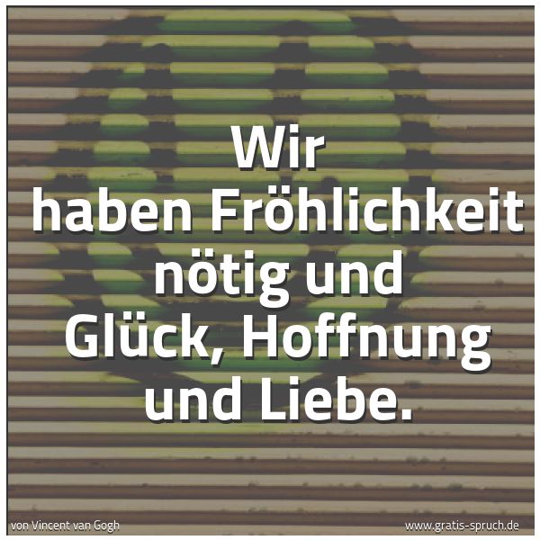 Quadratisches Spruchbild: Wir haben Fröhlichkeit nötig und Glück, Hoffnung und Liebe.