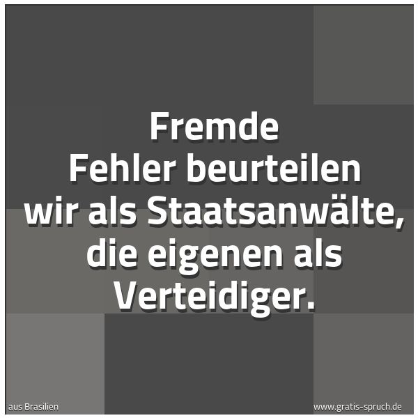 Quadratisches Spruchbild: Fremde Fehler beurteilen wir als Staatsanwälte, die eigenen als Verteidiger.