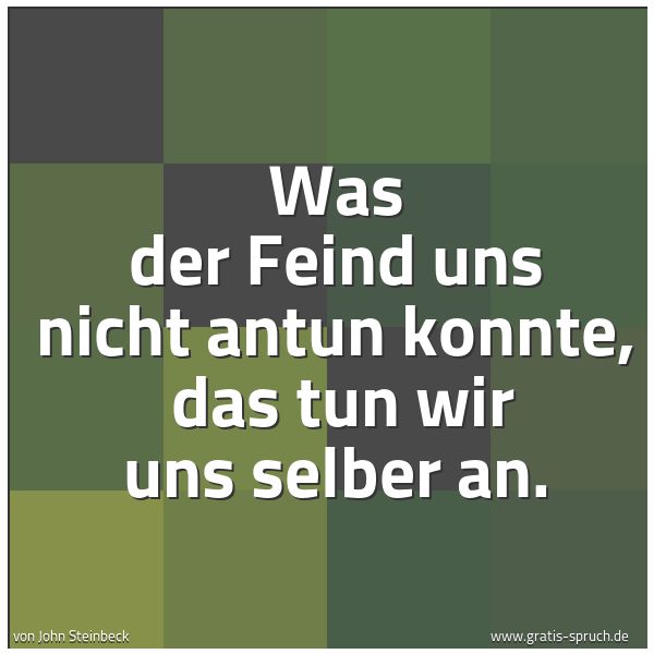 Quadratisches Spruchbild: Was der Feind uns nicht antun konnte,  das tun wir uns selber an.