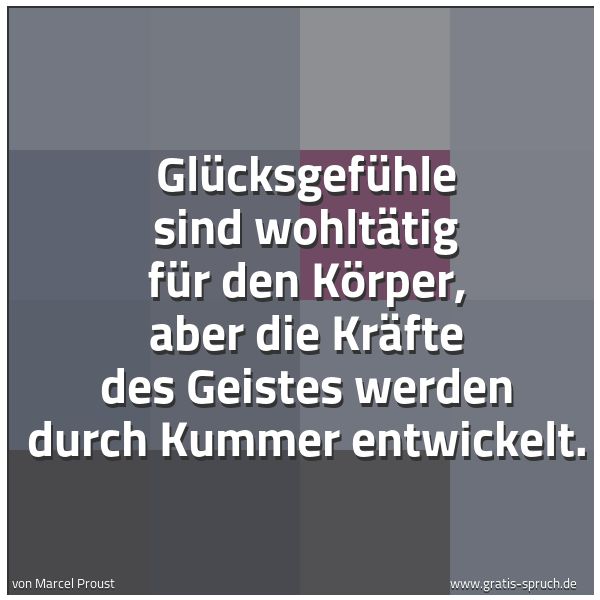 Quadratisches Spruchbild: Glücksgefühle sind wohltätig für den Körper, aber die Kräfte des Geistes werden durch Kumm …
