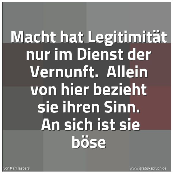 Quadratisches Spruchbild: Macht hat Legitimität nur im Dienst der Vernunft.  Allein von hier bezieht sie ihren Sinn. …