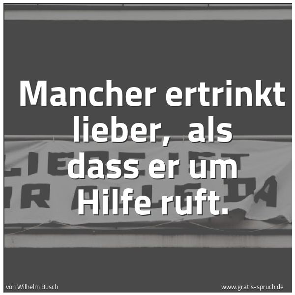 Quadratisches Spruchbild: Mancher ertrinkt lieber,  als dass er um Hilfe ruft.