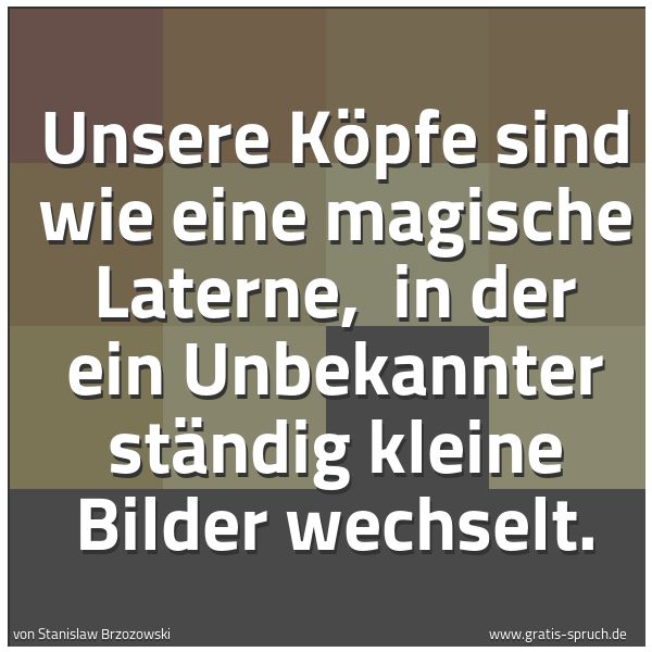 Quadratisches Spruchbild: Unsere Köpfe sind wie eine magische Laterne,  in der ein Unbekannter ständig kleine Bilder …