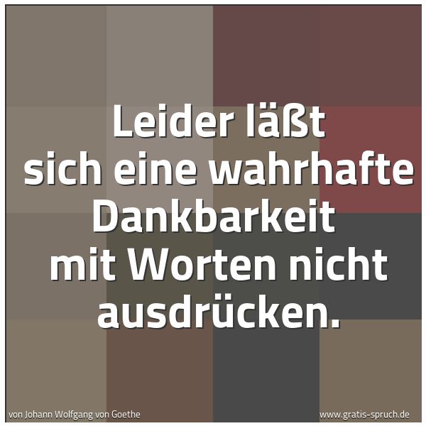 Quadratisches Spruchbild: Leider läßt sich eine wahrhafte Dankbarkeit  mit Worten nicht ausdrücken.