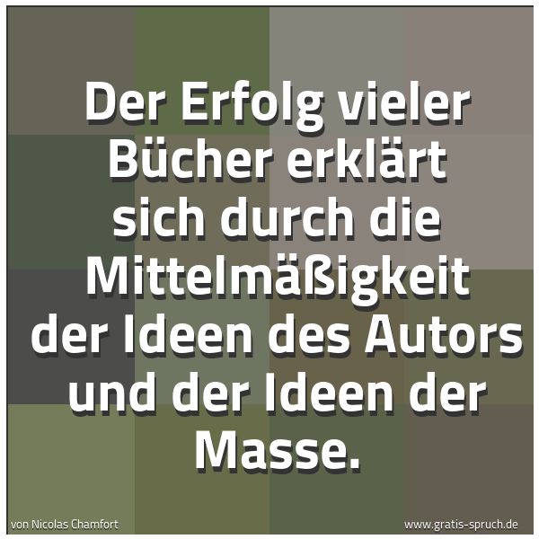 Quadratisches Spruchbild: Der Erfolg vieler Bücher erklärt sich durch die Mittelmäßigkeit der Ideen des Autors und d …