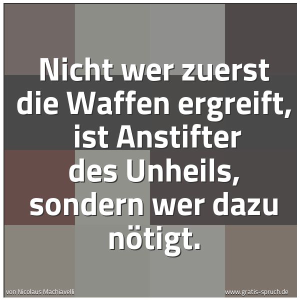 Quadratisches Spruchbild: Nicht wer zuerst die Waffen ergreift,  ist Anstifter des Unheils, sondern wer dazu nötigt.