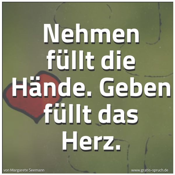 Quadratisches Spruchbild: Nehmen füllt die Hände. Geben füllt das Herz.