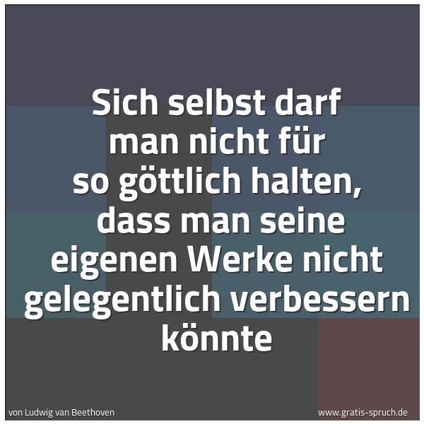 Quadratisches Spruchbild: Sich selbst darf man nicht für so göttlich halten,  dass man seine eigenen Werke nicht gel …