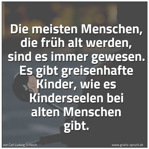 Quadratisches Spruchbild: Die meisten Menschen, die früh alt werden, sind es immer gewesen. Es gibt greisenhafte Kin …