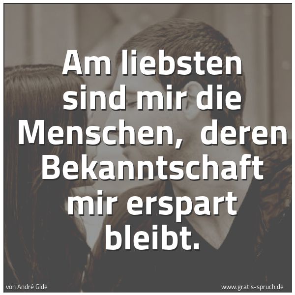 Quadratisches Spruchbild: Am liebsten sind mir die Menschen,  deren Bekanntschaft mir erspart bleibt.