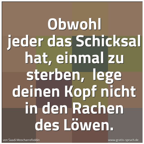 Quadratisches Spruchbild: Obwohl jeder das Schicksal hat, einmal zu sterben,  lege deinen Kopf nicht in den Rachen d …