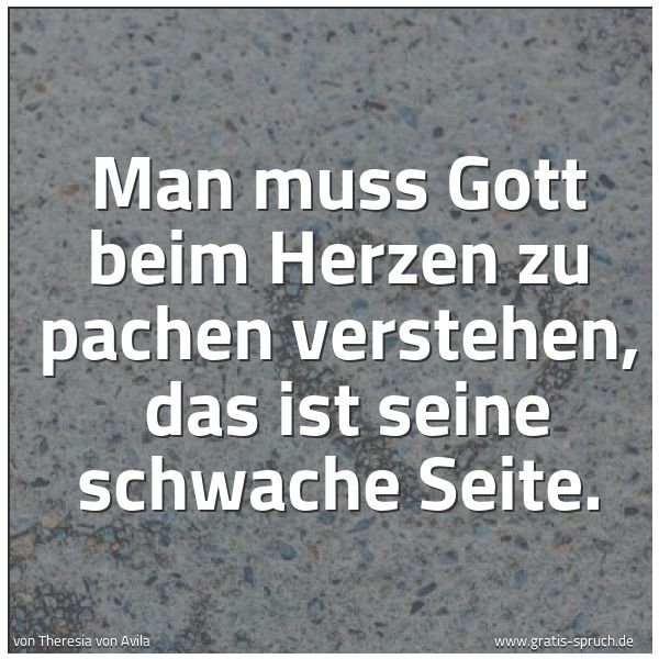 Quadratisches Spruchbild: Man muss Gott beim Herzen zu pachen verstehen,  das ist seine schwache Seite.