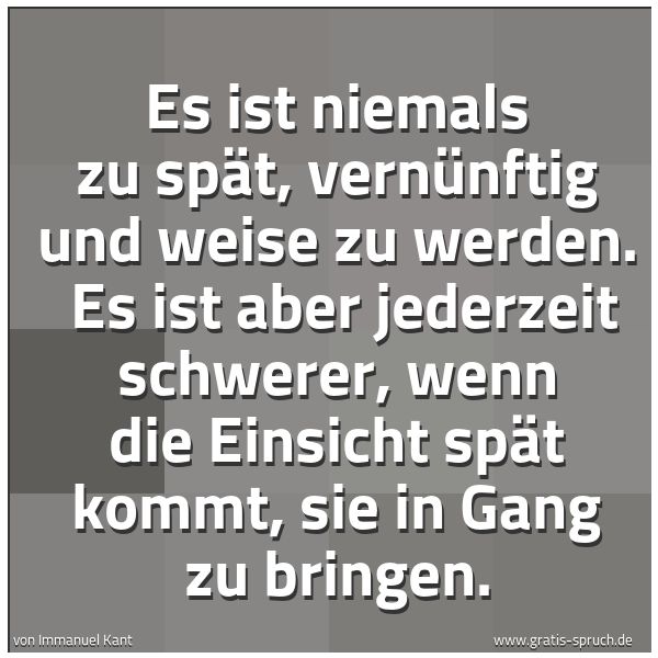 Quadratisches Spruchbild: Es ist niemals zu spät, vernünftig und weise zu werden.  Es ist aber jederzeit schwerer, w …