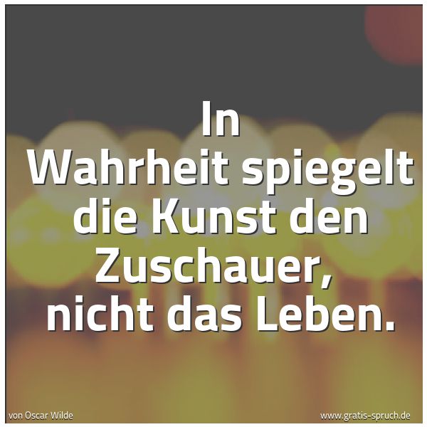 Quadratisches Spruchbild: In Wahrheit spiegelt die Kunst den Zuschauer,  nicht das Leben.